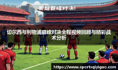 切尔西与利物浦巅峰对决全程视频回顾与精彩战术分析