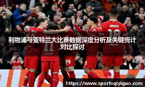 利物浦与亚特兰大比赛数据深度分析及关键统计对比探讨