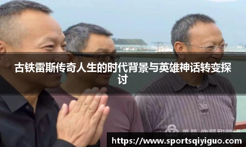古铁雷斯传奇人生的时代背景与英雄神话转变探讨