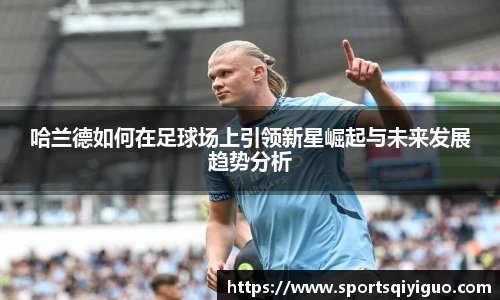 哈兰德如何在足球场上引领新星崛起与未来发展趋势分析